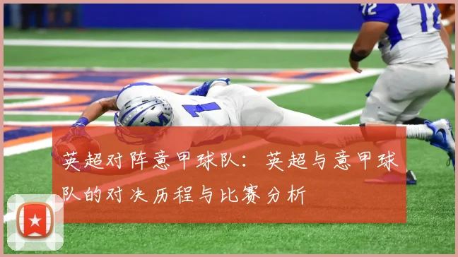 英超对阵意甲球队：英超与意甲球队的对决历程与比赛分析