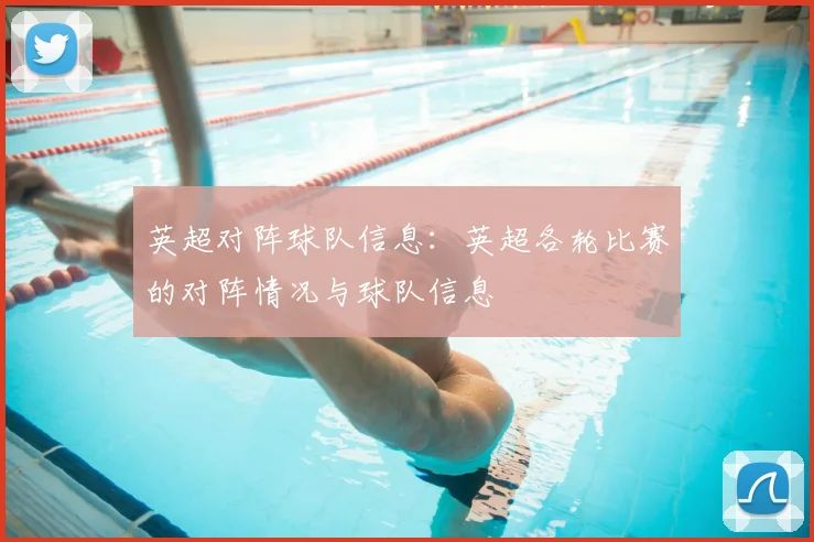 英超对阵球队信息：英超各轮比赛的对阵情况与球队信息
