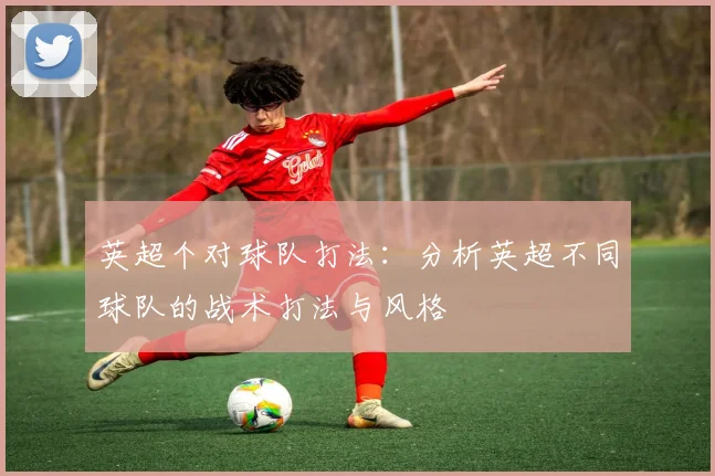英超个对球队打法：分析英超不同球队的战术打法与风格