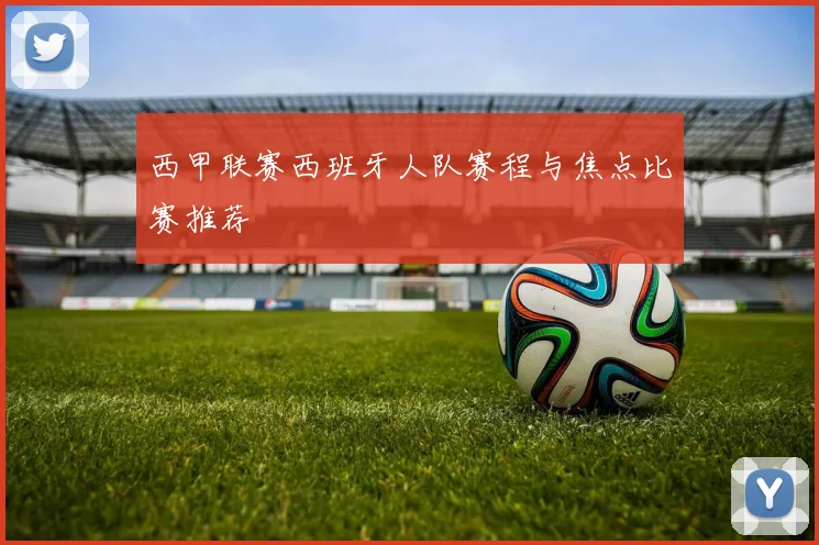 西甲联赛西班牙人队赛程与焦点比赛推荐