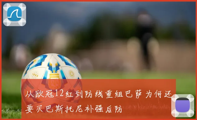 从欧冠12红到防线重组巴萨为何还要买巴斯托尼补强后防