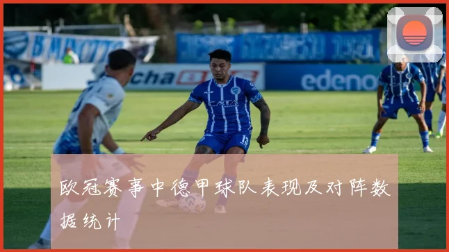 欧冠赛事中德甲球队表现及对阵数据统计