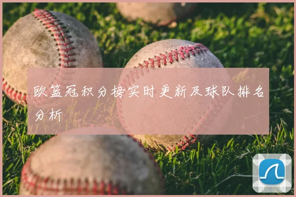 欧篮冠积分榜实时更新及球队排名分析