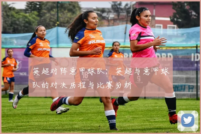 英超对阵意甲球队：英超与意甲球队的对决历程与比赛分析