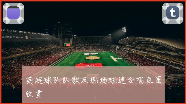 英超球队队歌及现场球迷合唱氛围欣赏