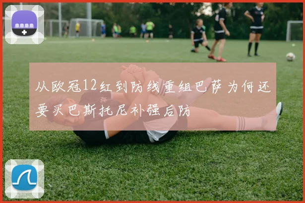 从欧冠12红到防线重组巴萨为何还要买巴斯托尼补强后防