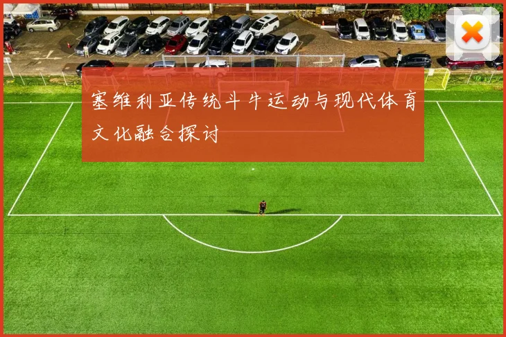 塞维利亚传统斗牛运动与现代体育文化融合探讨