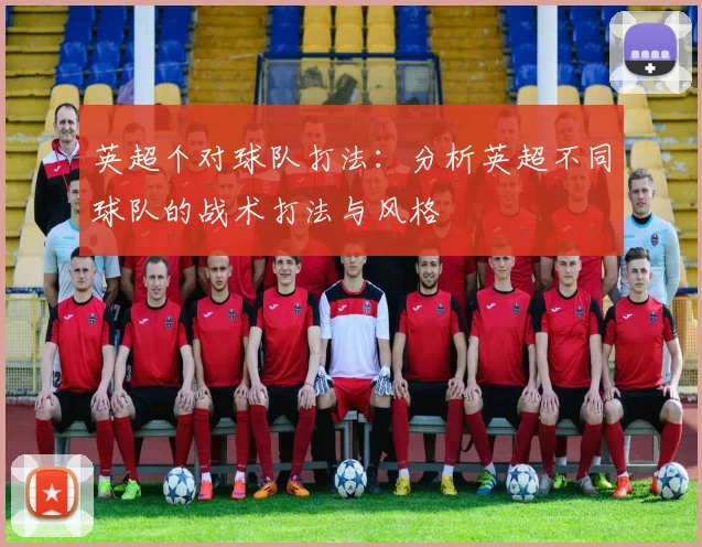 英超个对球队打法：分析英超不同球队的战术打法与风格