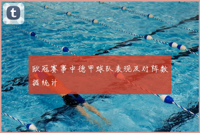 欧冠赛事中德甲球队表现及对阵数据统计