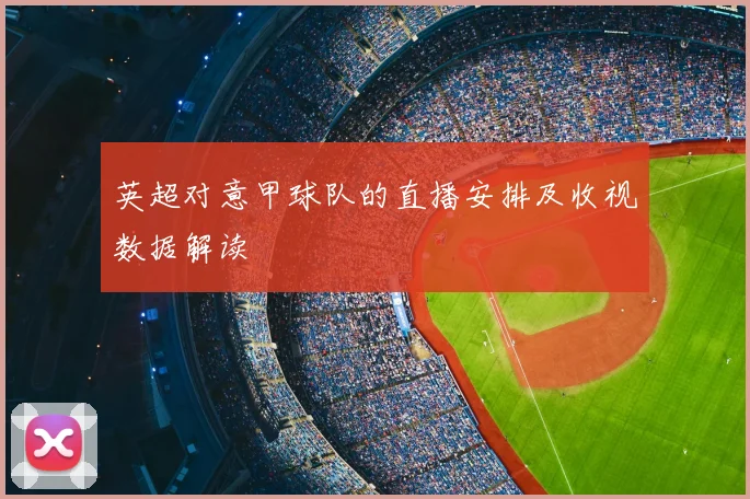 英超对意甲球队的直播安排及收视数据解读